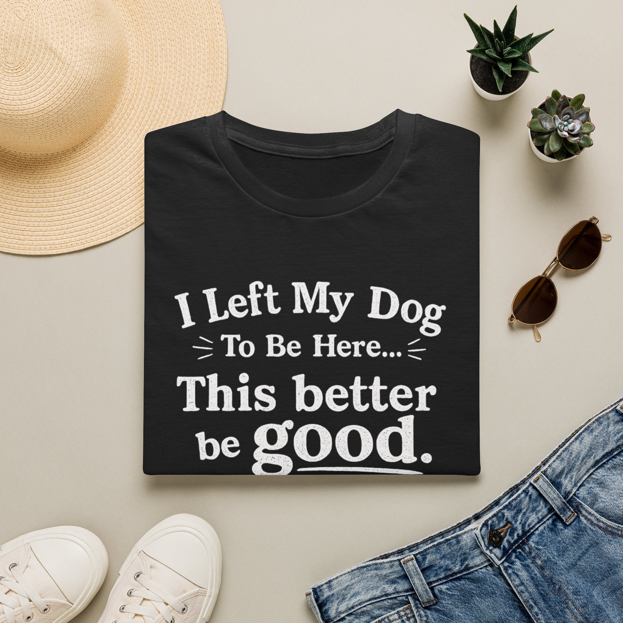 Dog Lover T‑Shirt — "I Left My Dog To Be Here... This Better Be Good"