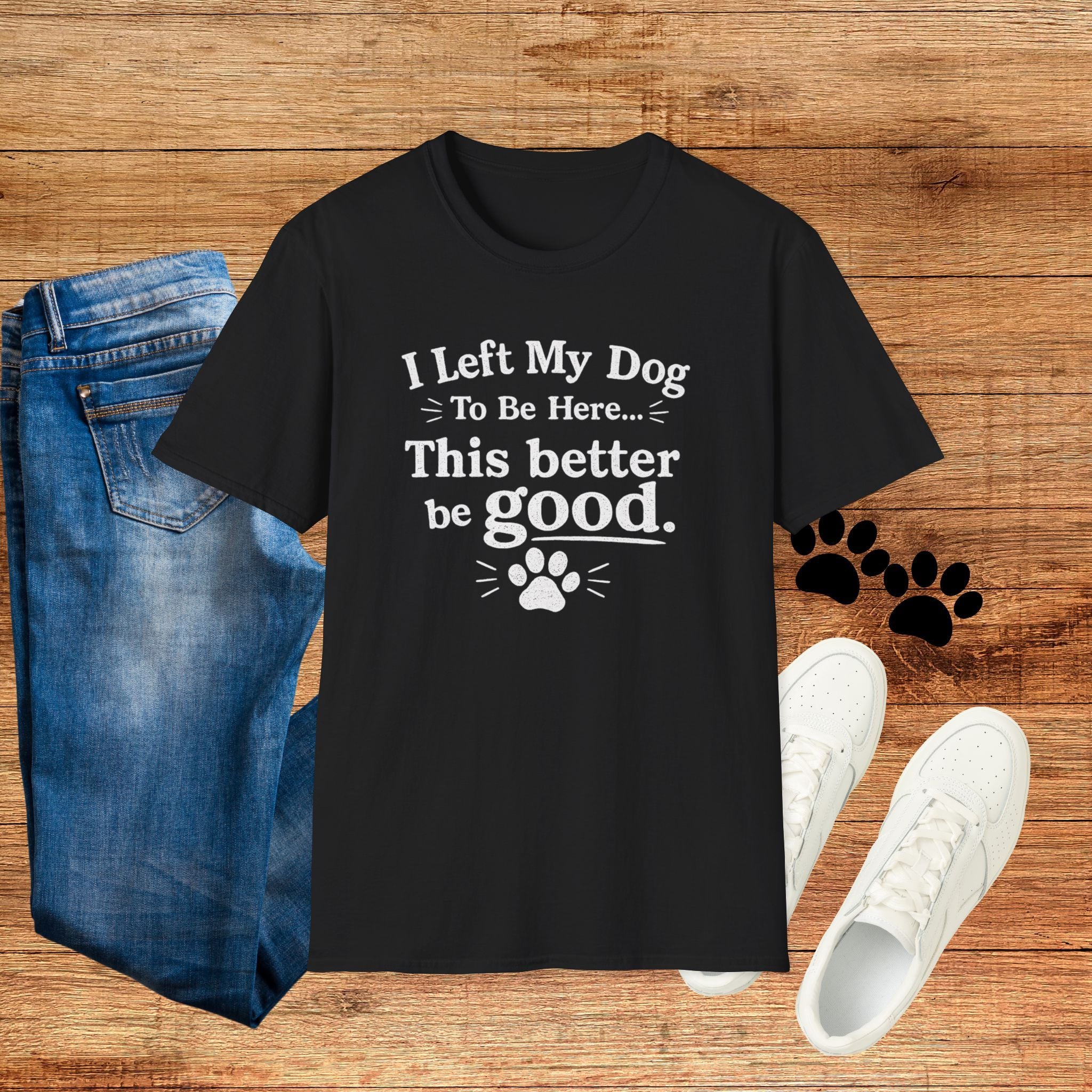Dog Lover T‑Shirt — "I Left My Dog To Be Here... This Better Be Good"