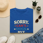 Sorry Can’t — Dogs Bye T-Shirt