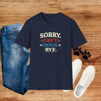 Sorry Can’t — Dogs Bye T-Shirt