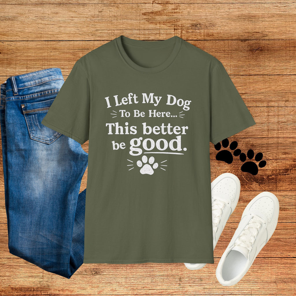 Dog Lover T‑Shirt — "I Left My Dog To Be Here... This Better Be Good"