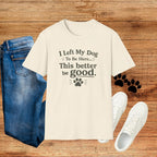 Dog Lover T‑Shirt — "I Left My Dog To Be Here... This Better Be Good"