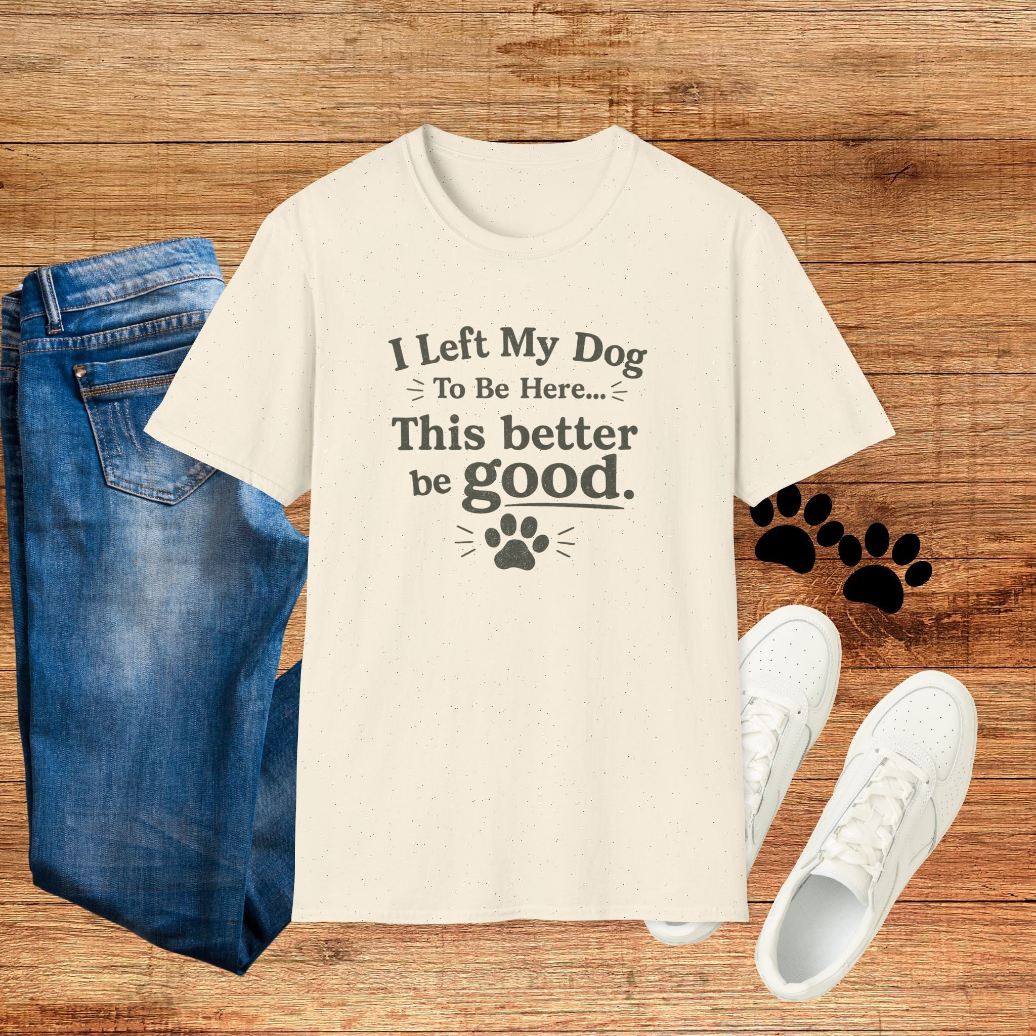 Dog Lover T‑Shirt — "I Left My Dog To Be Here... This Better Be Good"