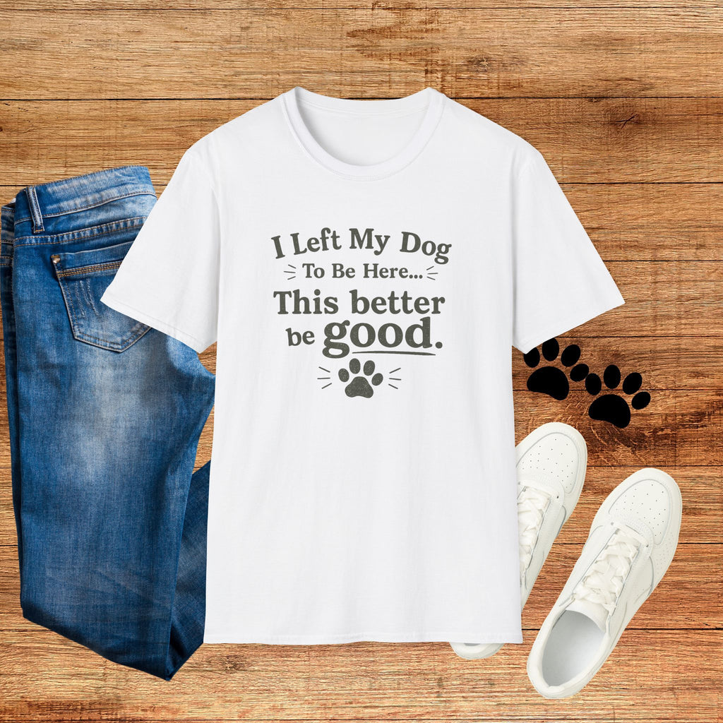 Dog Lover T‑Shirt — "I Left My Dog To Be Here... This Better Be Good"