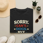 Sorry Can’t — Dogs Bye T-Shirt