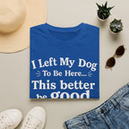 Dog Lover T‑Shirt — "I Left My Dog To Be Here... This Better Be Good"