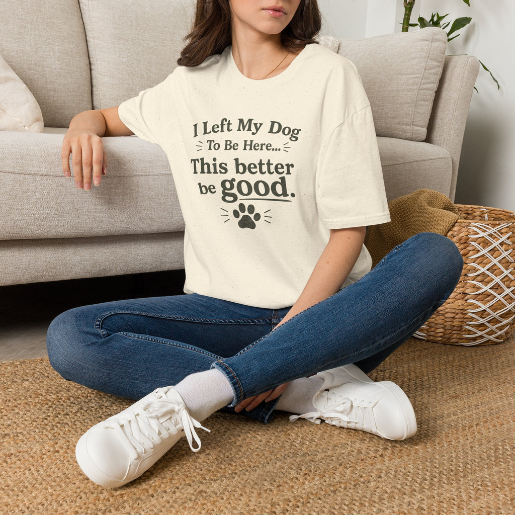 Dog Lover T‑Shirt — "I Left My Dog To Be Here... This Better Be Good"