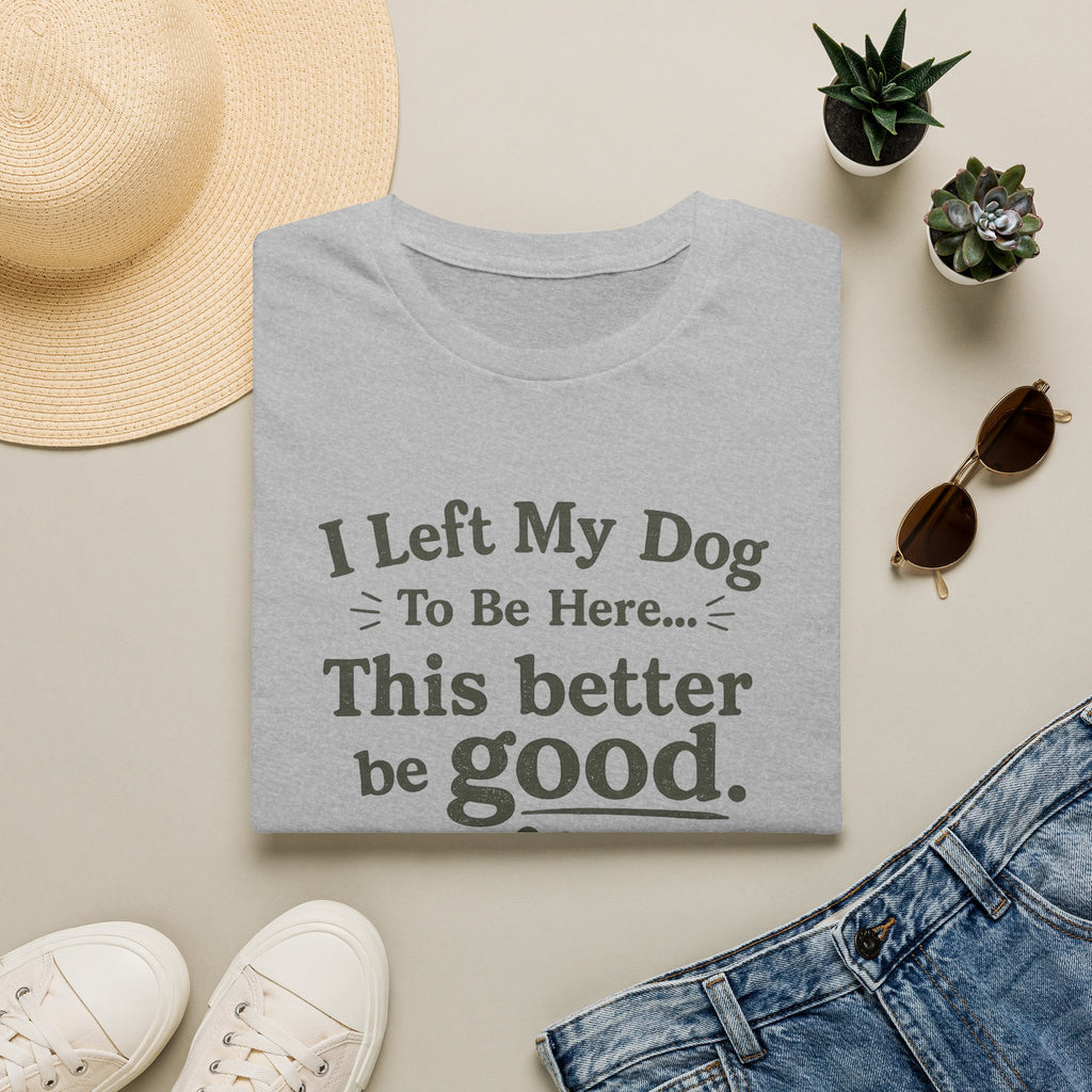 Dog Lover T‑Shirt — "I Left My Dog To Be Here... This Better Be Good"