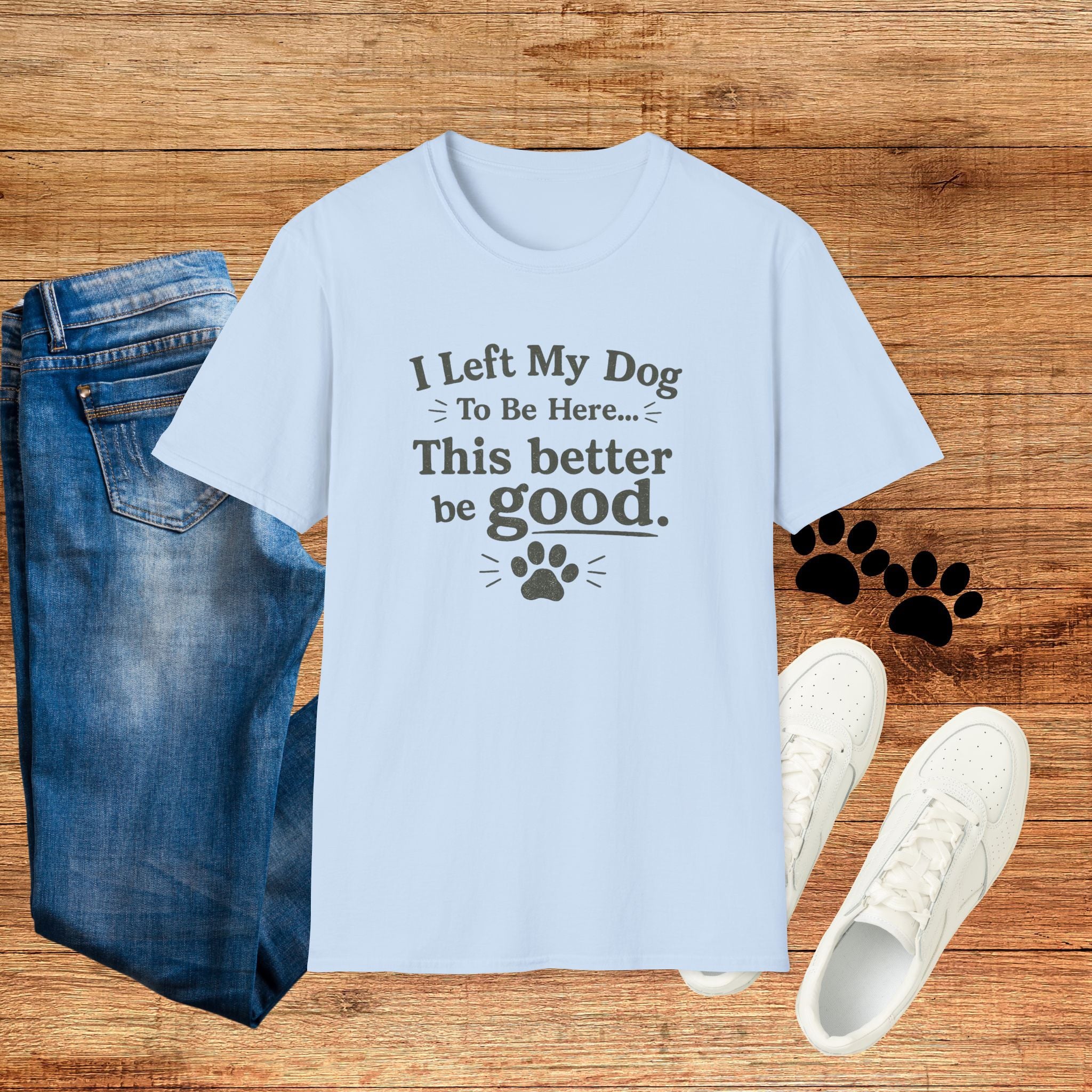 Dog Lover T‑Shirt — "I Left My Dog To Be Here... This Better Be Good"