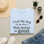 Dog Lover T‑Shirt — "I Left My Dog To Be Here... This Better Be Good"