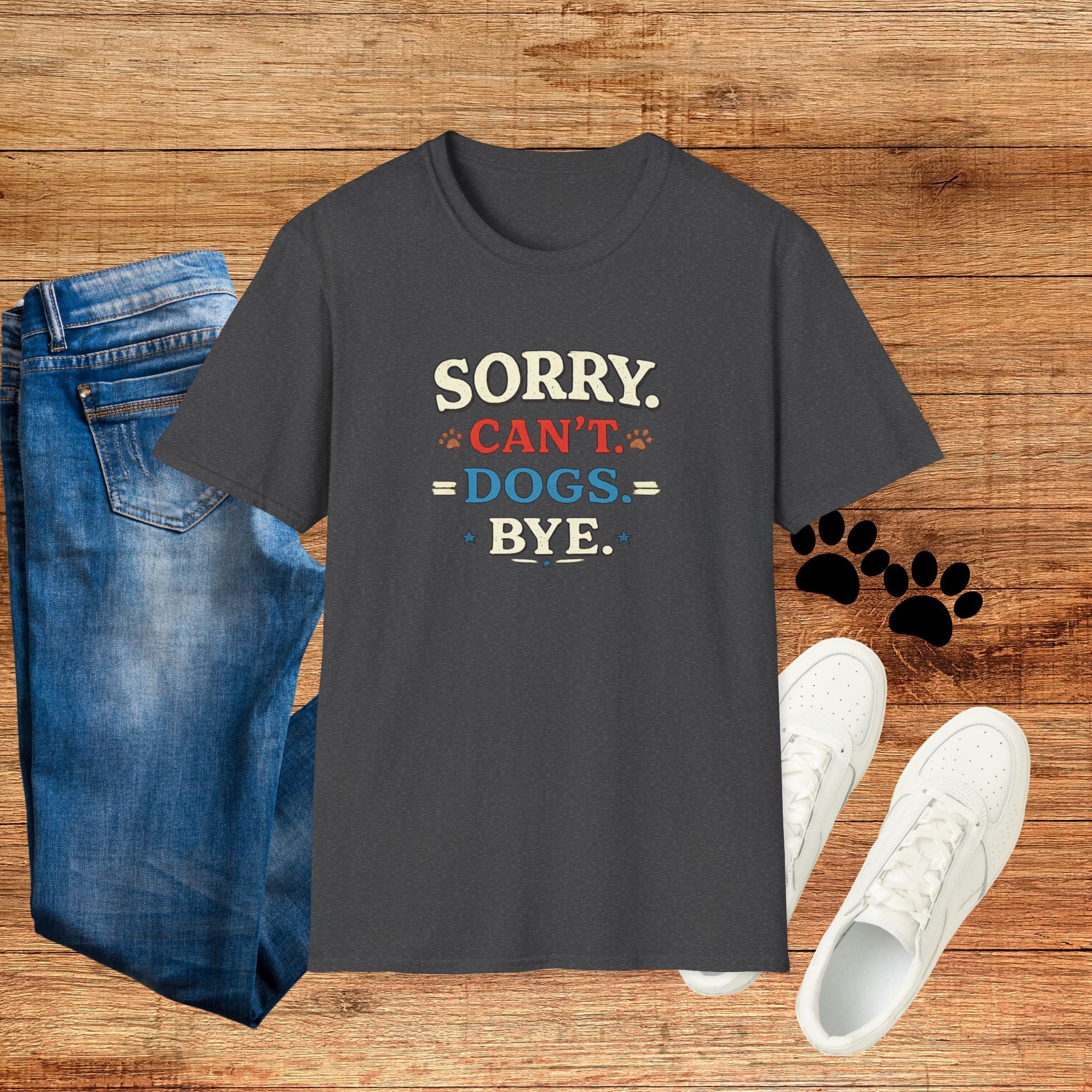 Sorry Can’t — Dogs Bye T-Shirt