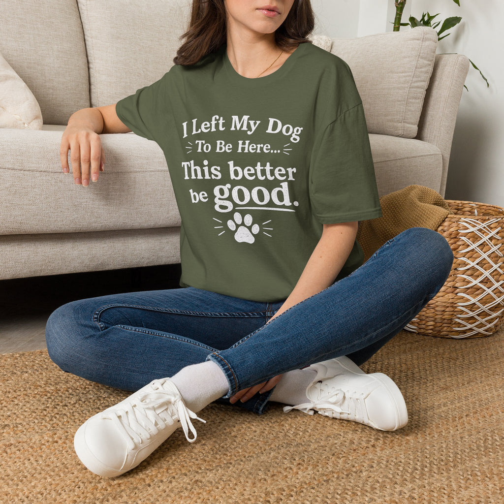 Dog Lover T‑Shirt — "I Left My Dog To Be Here... This Better Be Good"